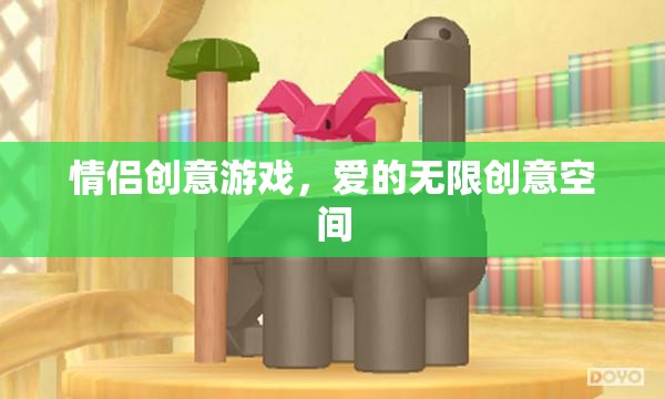 情侶創(chuàng)意游戲，解鎖愛的無限創(chuàng)意空間