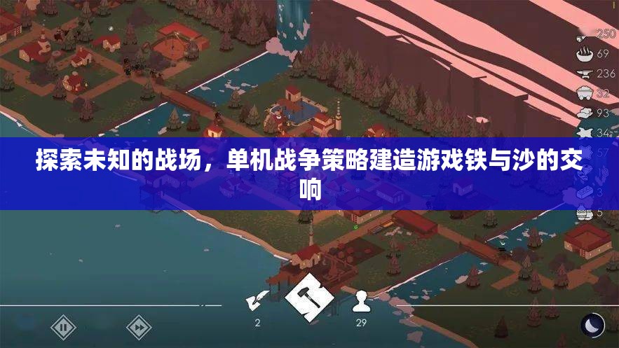 探索未知的戰(zhàn)場(chǎng)，單機(jī)戰(zhàn)爭(zhēng)策略建造游戲鐵與沙的交響