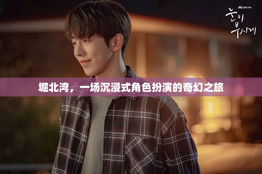 堀北灣，一場(chǎng)奇幻的沉浸式角色扮演之旅