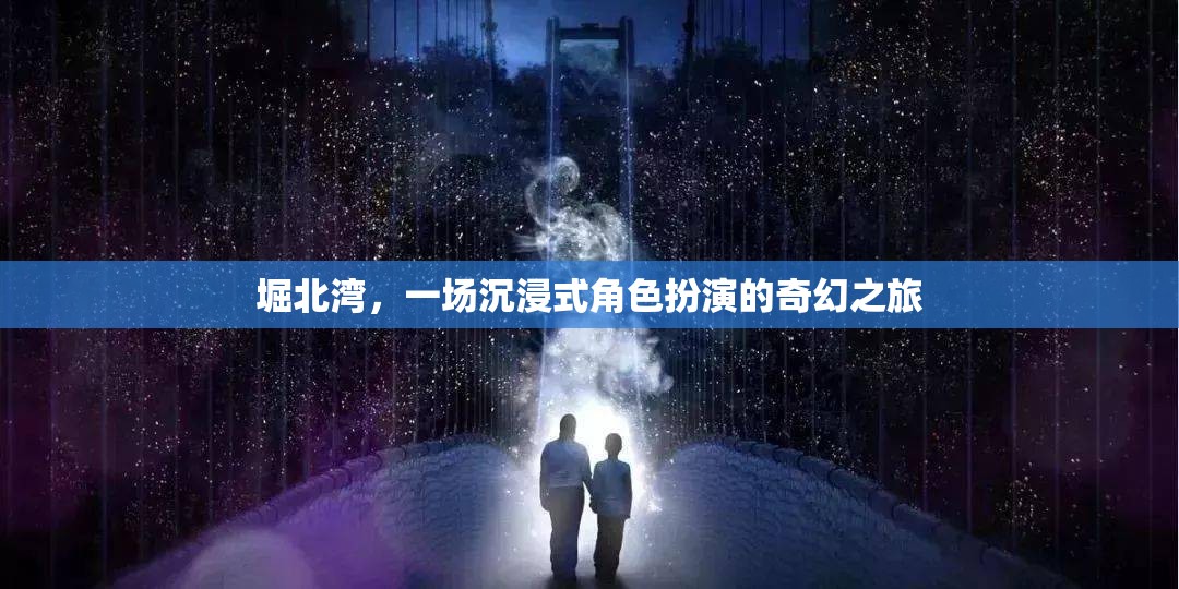 堀北灣，一場(chǎng)奇幻的沉浸式角色扮演之旅