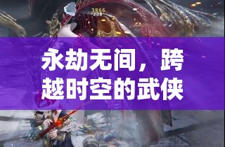 永劫無間，時空跨越的武俠盛宴