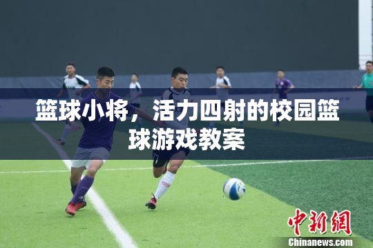 活力校園，籃球小將們的激情四射籃球游戲教案