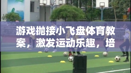 游戲拋接小飛盤，激發(fā)運(yùn)動(dòng)樂趣，培養(yǎng)團(tuán)隊(duì)協(xié)作的體育教案