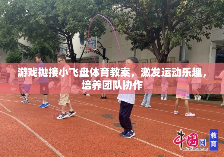 游戲拋接小飛盤，激發(fā)運(yùn)動(dòng)樂趣，培養(yǎng)團(tuán)隊(duì)協(xié)作的體育教案