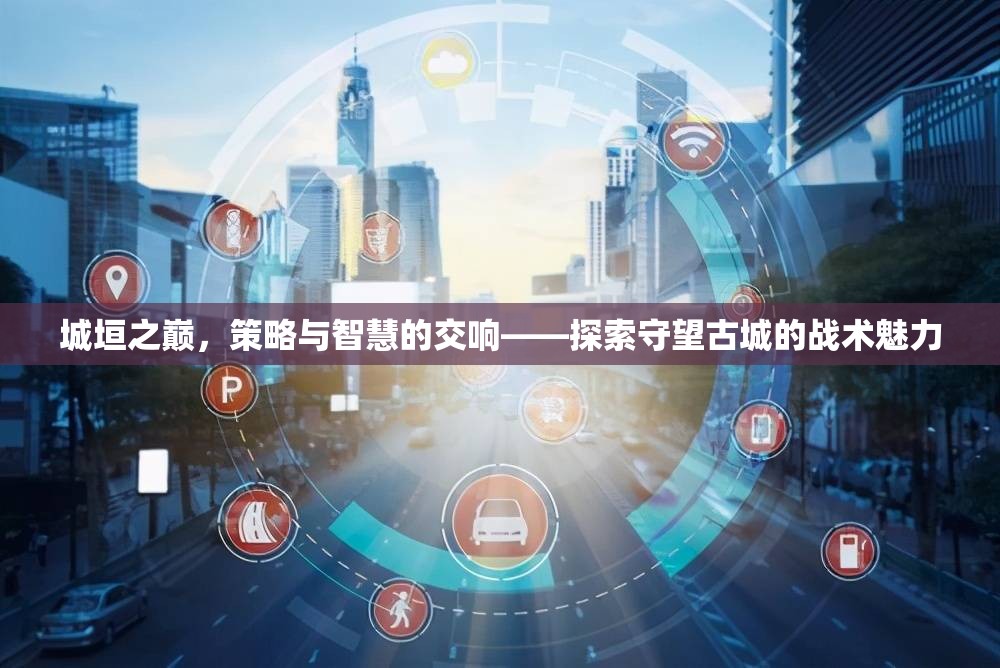 城垣之巔的智慧交響，探索守望古城的戰(zhàn)術魅力