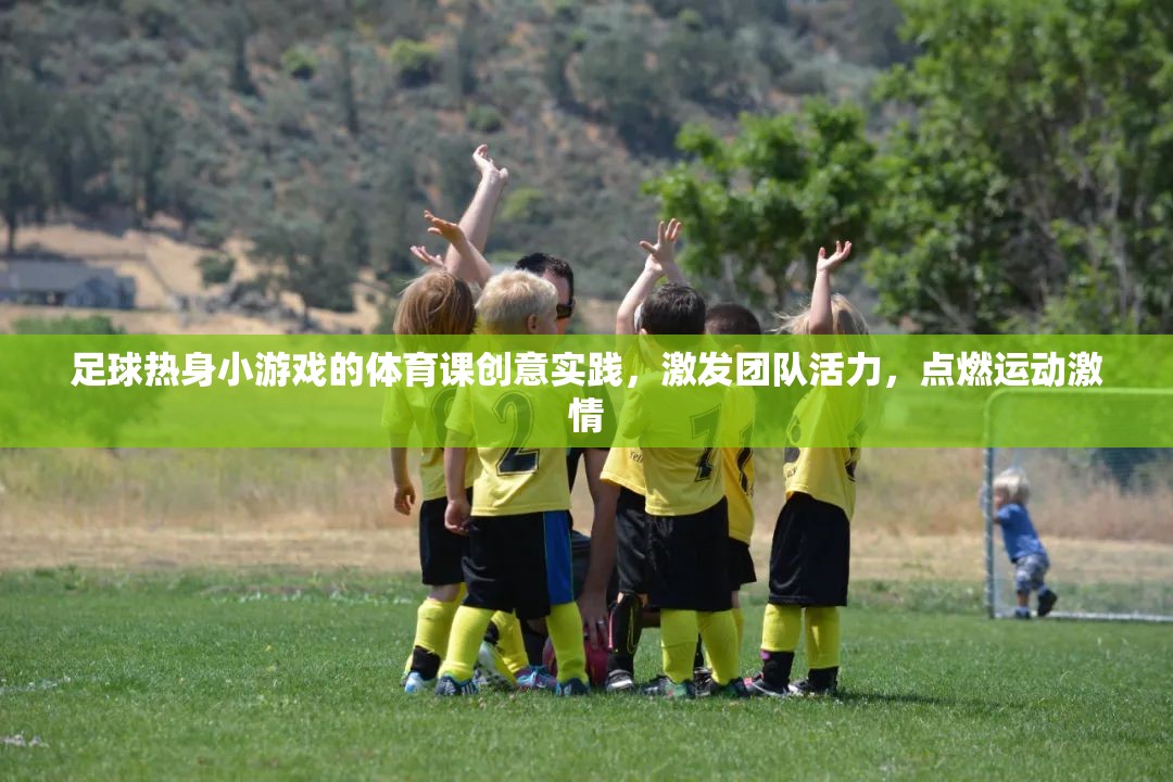 足球熱身小游戲的體育課創(chuàng)意實(shí)踐，激發(fā)團(tuán)隊(duì)活力，點(diǎn)燃運(yùn)動(dòng)激情