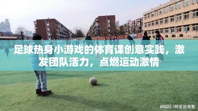 足球熱身小游戲的體育課創(chuàng)意實(shí)踐，激發(fā)團(tuán)隊(duì)活力，點(diǎn)燃運(yùn)動(dòng)激情