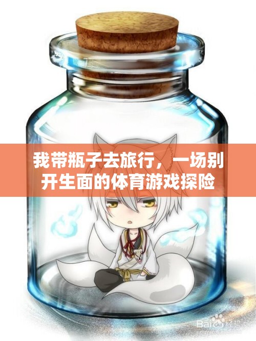 帶瓶子的奇妙旅行，一場(chǎng)別開(kāi)生面的體育游戲探險(xiǎn)
