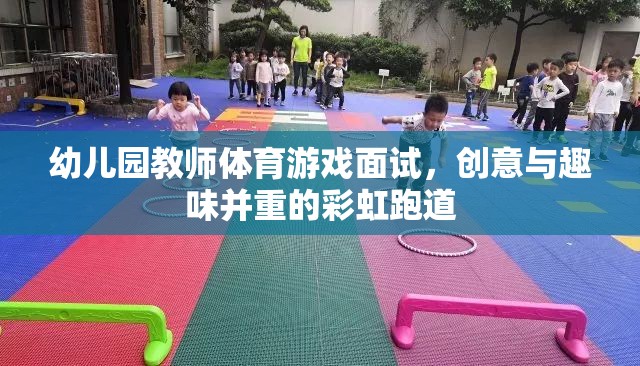 彩虹跑道，幼兒園教師體育游戲面試中的創(chuàng)意與趣味融合