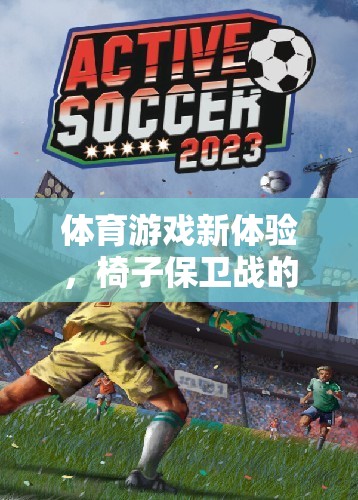 椅子保衛(wèi)戰(zhàn)，體育游戲新體驗(yàn)的深度反思與探索