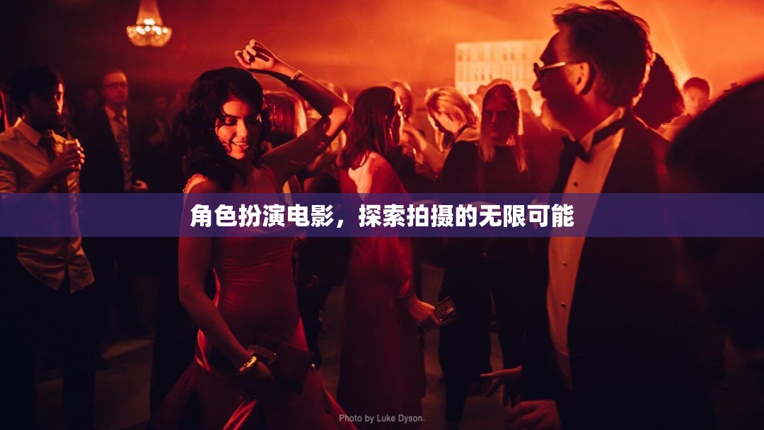 角色扮演電影，探索拍攝的無(wú)限可能