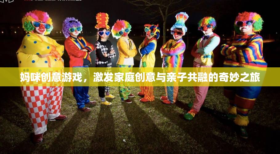 媽咪創(chuàng)意游戲，開(kāi)啟家庭創(chuàng)意與親子共融的奇妙旅程