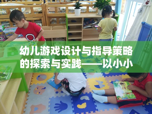 幼兒游戲設(shè)計(jì)與指導(dǎo)策略的探索與實(shí)踐，以小小建筑師游戲?yàn)槔? class=