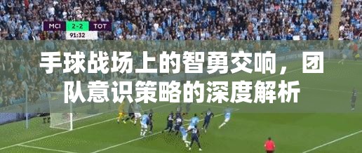 手球戰(zhàn)場上的智勇交響，團(tuán)隊意識策略的深度解析