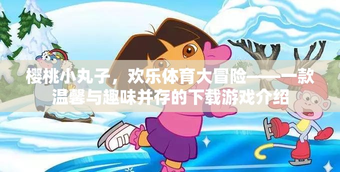 櫻桃小丸子，歡樂體育大冒險——溫馨與趣味并存的下載游戲