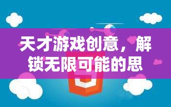 天才游戲創(chuàng)意，解鎖思維迷宮的無限可能