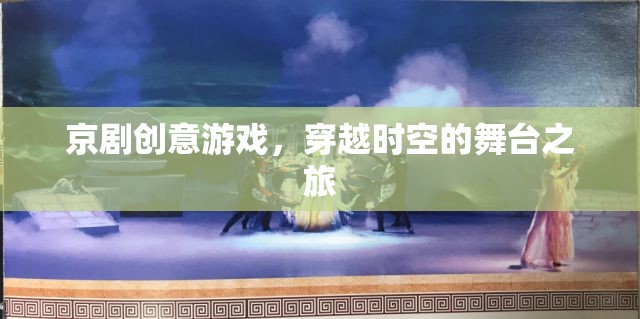 穿越時空的舞臺之旅，京劇創(chuàng)意游戲新體驗