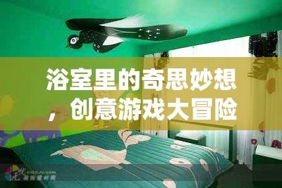 浴室里的奇思妙想，創(chuàng)意游戲大冒險