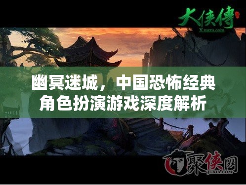 幽冥迷城，中國(guó)恐怖經(jīng)典角色扮演游戲深度解析
