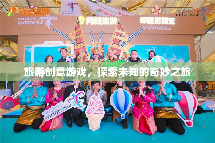 探索未知的奇妙之旅，旅游創(chuàng)意游戲新體驗