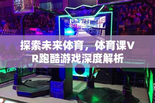 探索未來體育，體育課VR跑酷游戲深度解析