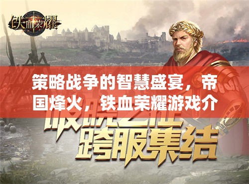 策略戰(zhàn)爭的智慧盛宴，帝國烽火與鐵血榮耀游戲深度解析