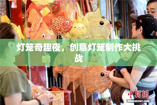 創(chuàng)意無限，點(diǎn)亮夜空，燈籠奇趣夜制作大挑戰(zhàn)
