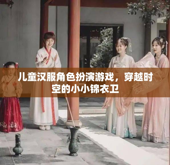 小小錦衣衛(wèi)，兒童漢服角色扮演游戲，穿越時空的奇幻之旅  第3張