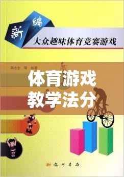 體育游戲教學(xué)法，分類與游戲介紹，激發(fā)運動樂趣，促進學(xué)習成效
