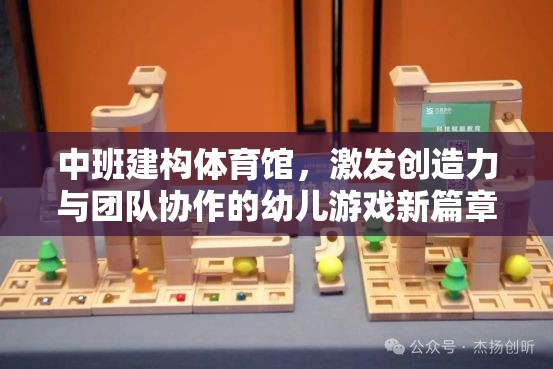 中班建構體育館，開啟幼兒創(chuàng)造力與團隊協(xié)作的新篇章