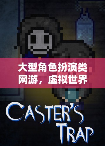 探索無限，大型角色扮演網(wǎng)游的虛擬世界冒險之旅