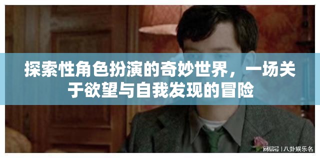 探索欲望與自我發(fā)現(xiàn)的奇妙冒險，角色扮演的奇幻之旅