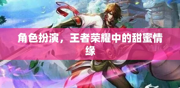 王者榮耀中的甜蜜情緣，角色扮演的浪漫之旅  第3張