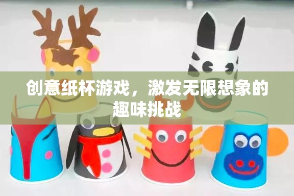 創(chuàng)意紙杯游戲，激發(fā)無限想象的趣味挑戰(zhàn)