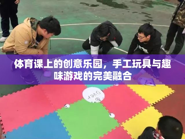 創(chuàng)意體育課堂，手工玩具與趣味游戲的完美碰撞