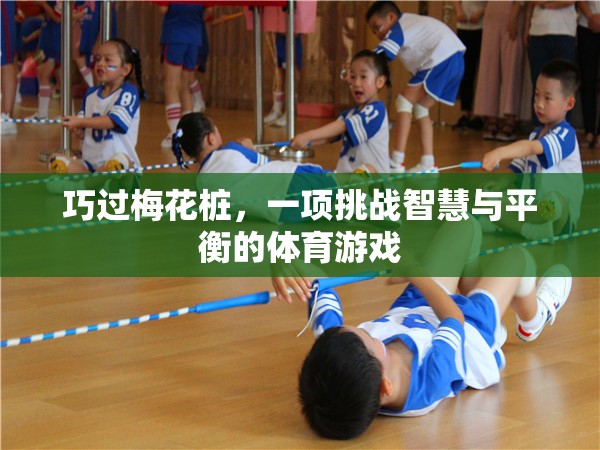 巧過梅花樁，一項挑戰(zhàn)智慧與平衡的體育游戲