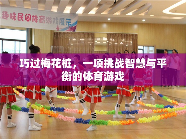 巧過梅花樁，一項挑戰(zhàn)智慧與平衡的體育游戲