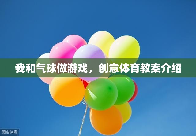 創(chuàng)意氣球游戲，激發(fā)孩子運動潛能的趣味教案
