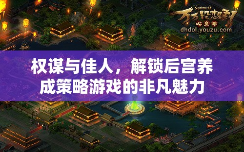 權(quán)謀與佳人，解鎖后宮養(yǎng)成策略游戲的非凡魅力
