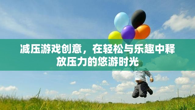 悠游時光，減壓游戲創(chuàng)意，在輕松與樂趣中釋放壓力
