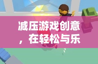 悠游時光，減壓游戲創(chuàng)意，在輕松與樂趣中釋放壓力