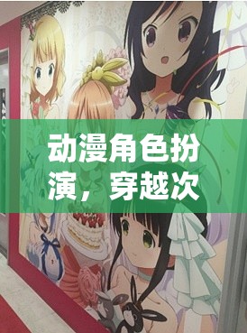 穿越次元壁，動(dòng)漫角色扮演的奇幻之旅