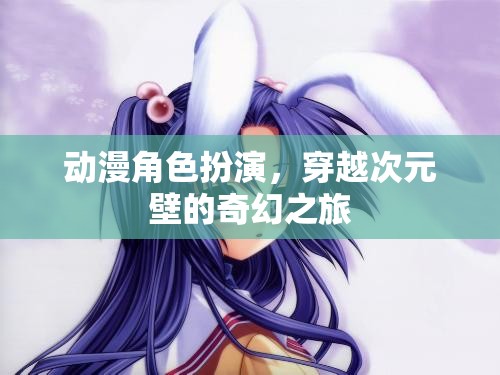 穿越次元壁，動(dòng)漫角色扮演的奇幻之旅