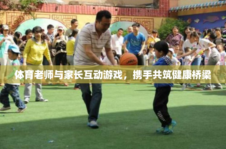 攜手共筑健康橋梁，體育老師與家長(zhǎng)互動(dòng)游戲