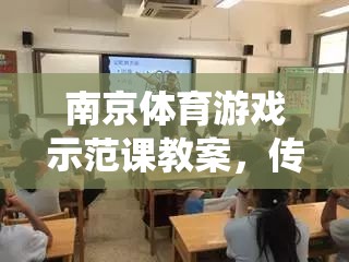 金陵風韻，南京體育游戲示范課——傳統(tǒng)與現(xiàn)代融合的體育教育新篇章