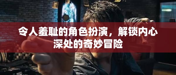 解鎖內(nèi)心奇境，羞恥角色扮演的奇妙冒險之旅