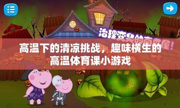 高溫下的清涼挑戰(zhàn)，趣味橫生的高溫體育課小游戲