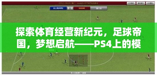 探索體育經(jīng)營新紀元，足球帝國的夢想啟航——PS4模擬經(jīng)營體育游戲深度解析