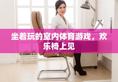 歡樂椅上見，室內(nèi)體育游戲的輕松玩法