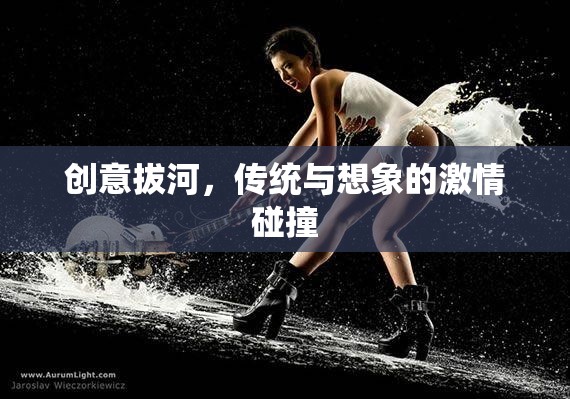 創(chuàng)意拔河，傳統(tǒng)與想象的激情碰撞